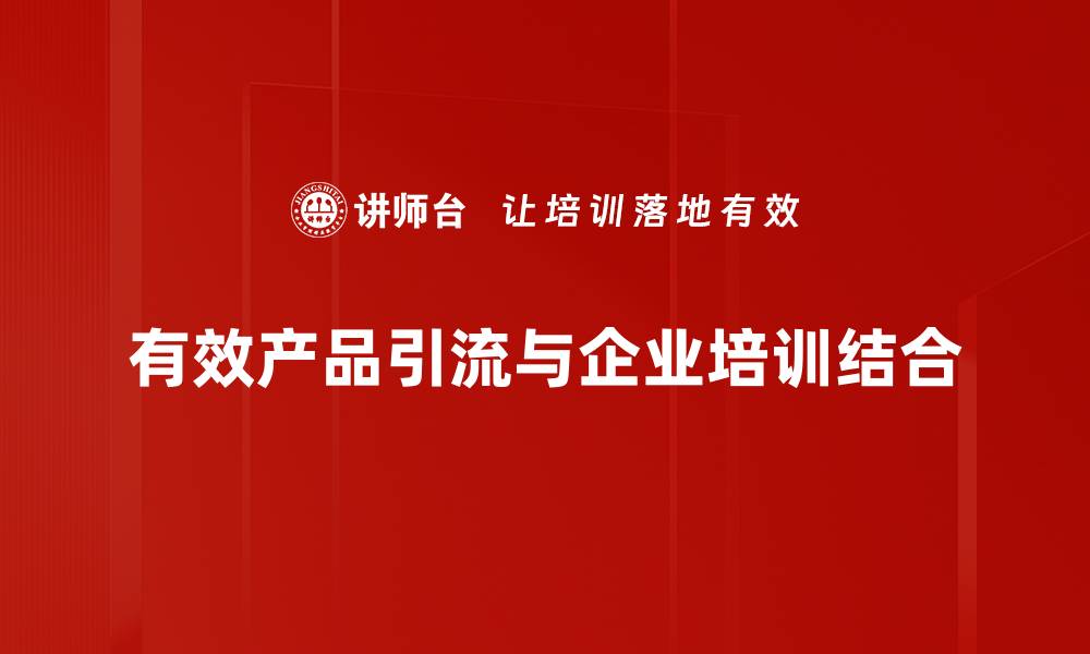 有效产品引流与企业培训结合