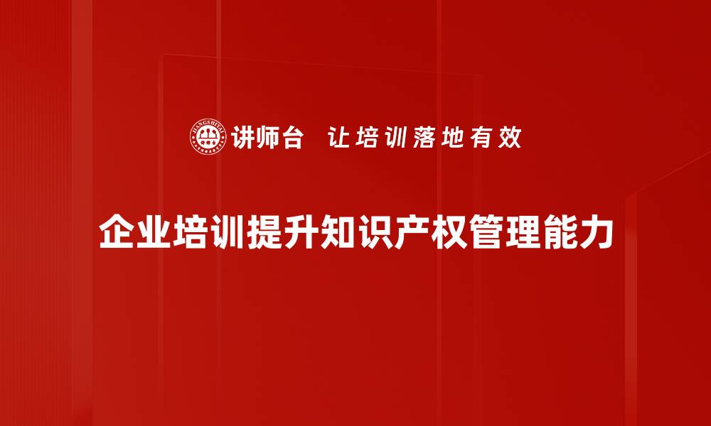 企业培训提升知识产权管理能力