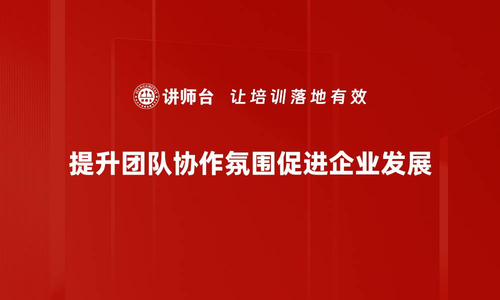 文章提升团队协作氛围的有效策略与实践分享的缩略图