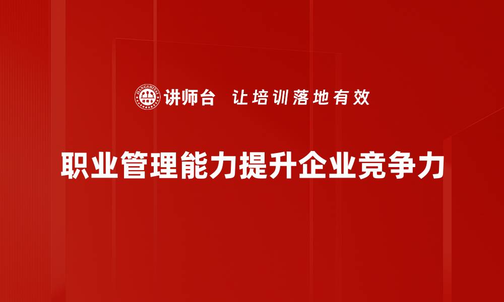 文章提升职业管理能力，助你职场飞跃新高度的缩略图
