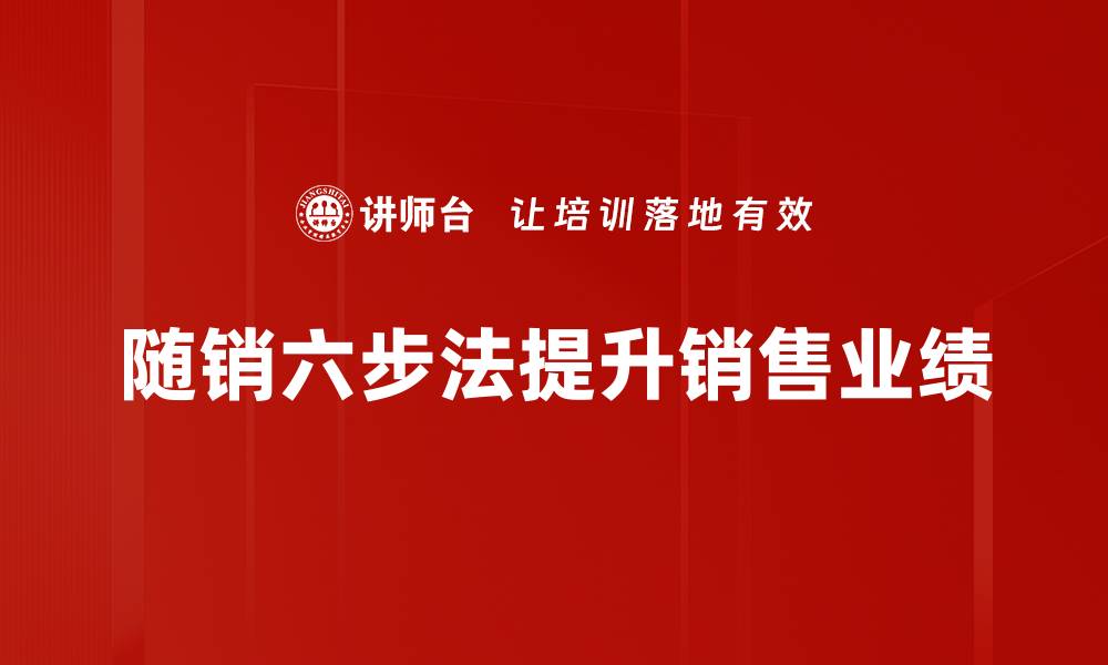 文章掌握随销六步法，轻松提升销售业绩技巧的缩略图