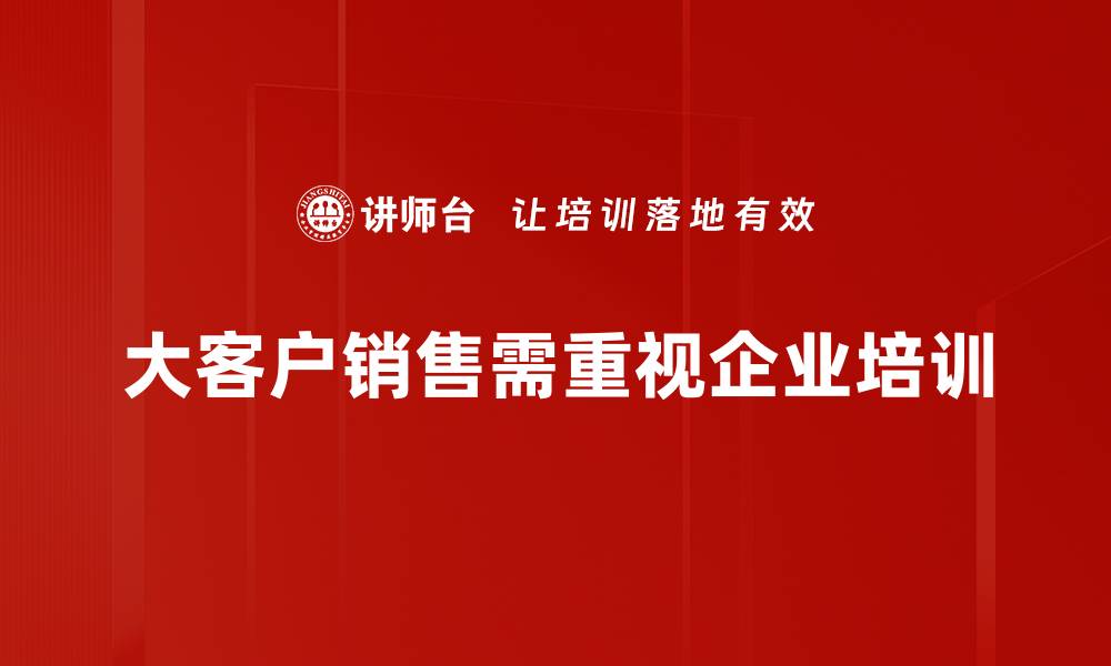 大客户销售需重视企业培训