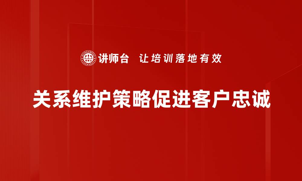 文章提升客户忠诚度的关系维护策略分享的缩略图