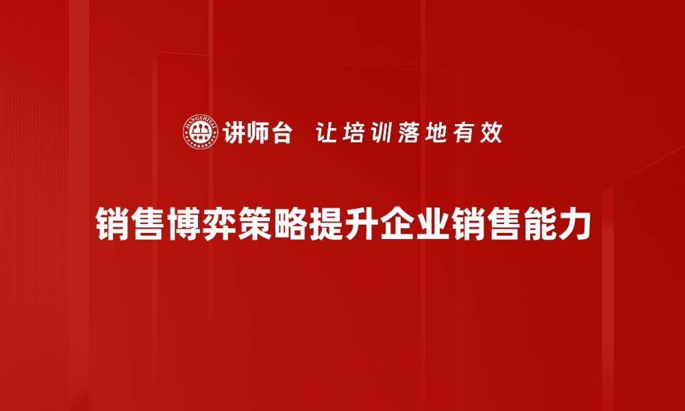 文章掌握销售博弈策略，提升业绩的秘密武器的缩略图