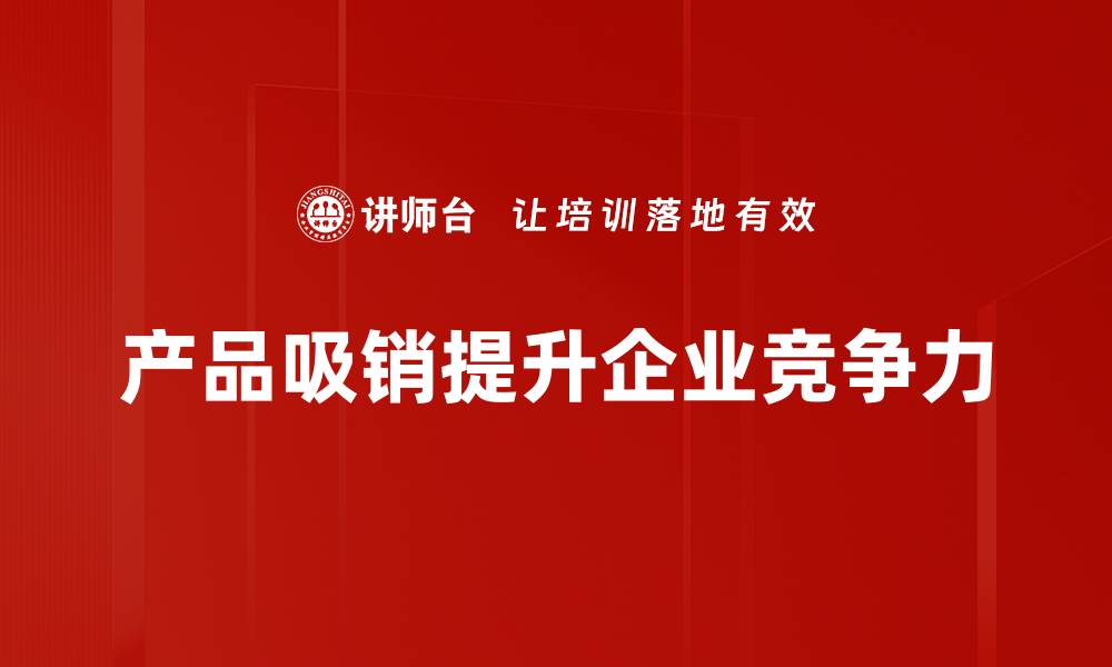 文章提升产品吸销的五大策略，助你业绩翻倍！的缩略图
