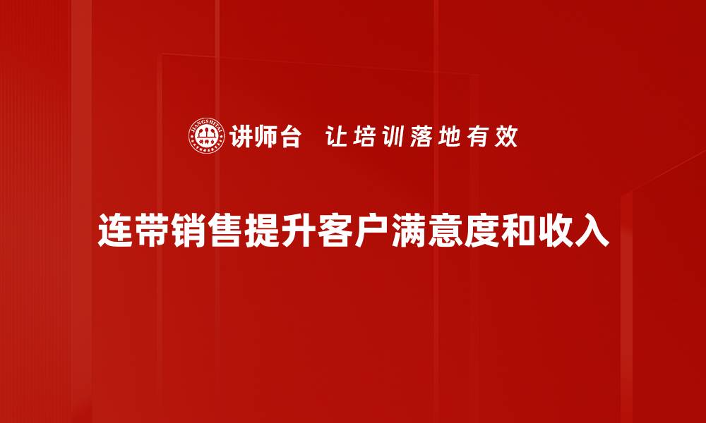 连带销售提升客户满意度和收入