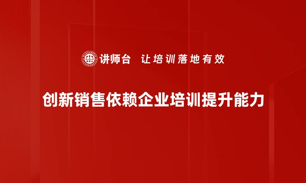 创新销售依赖企业培训提升能力