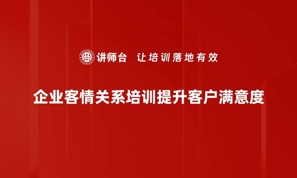 企业客情关系培训提升客户满意度
