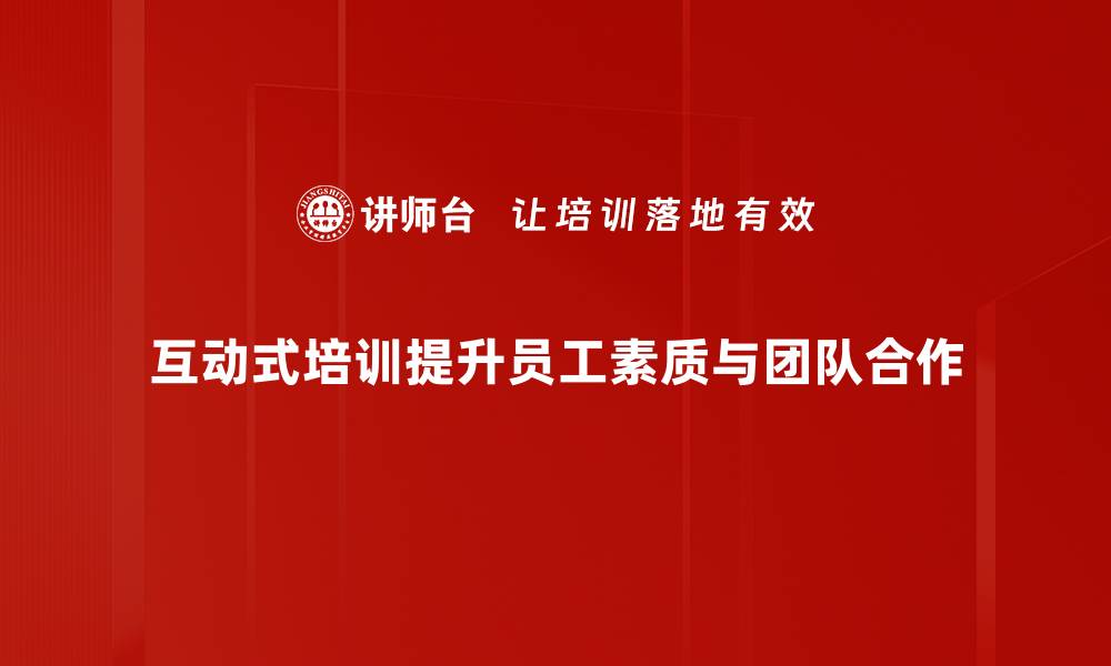 文章提升团队绩效的秘密武器：互动式培训的魅力解析的缩略图