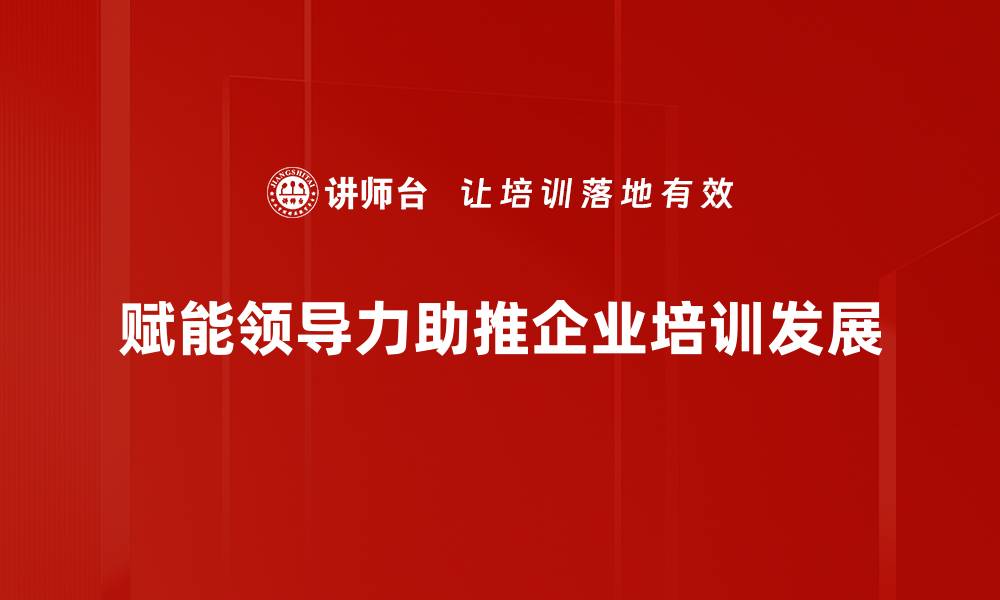 赋能领导力助推企业培训发展