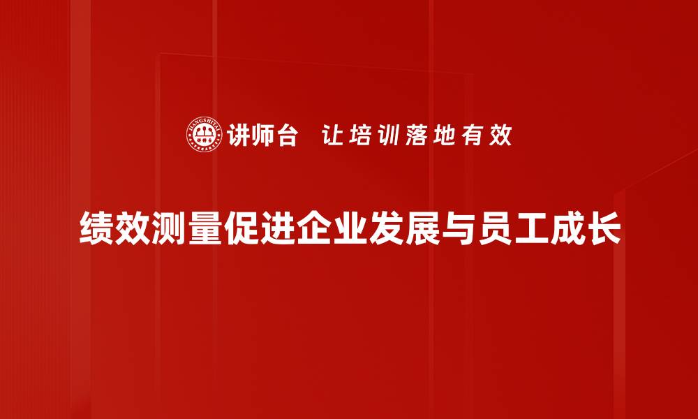 绩效测量促进企业发展与员工成长