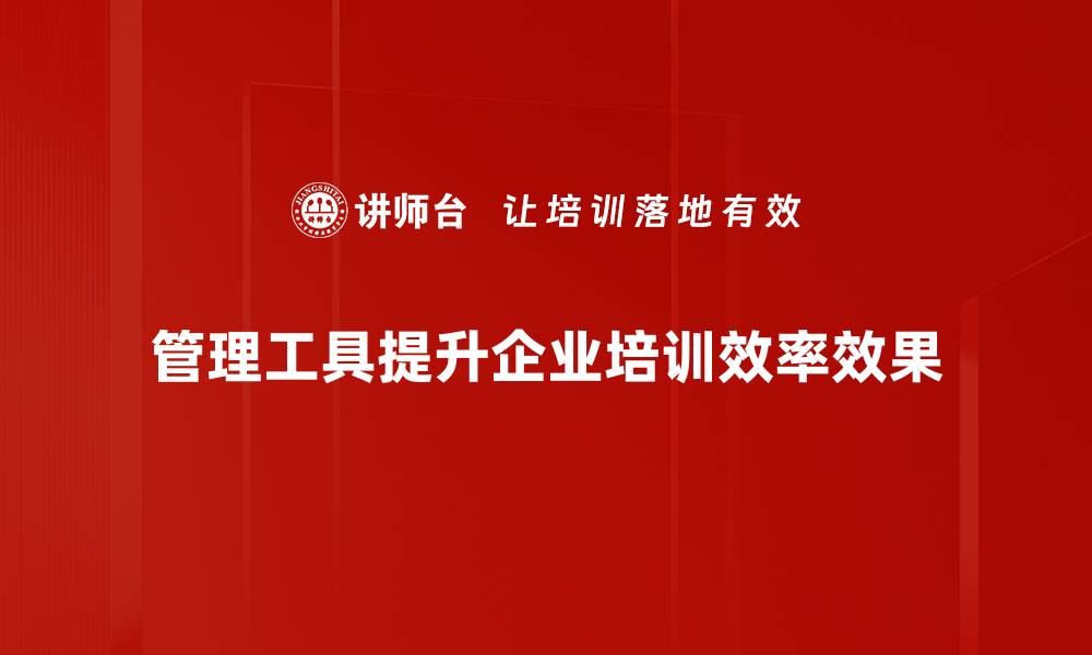 管理工具提升企业培训效率效果