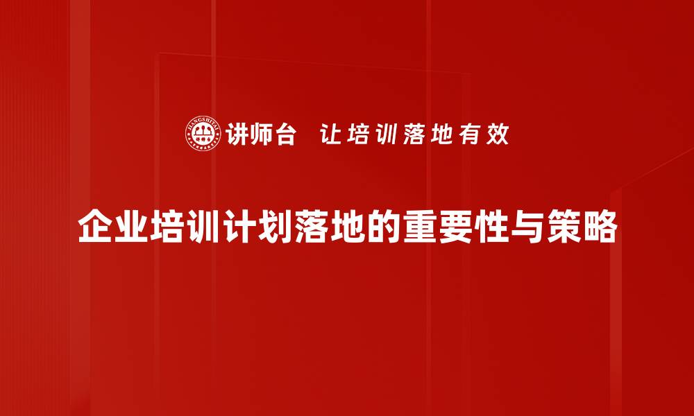 企业培训计划落地的重要性与策略
