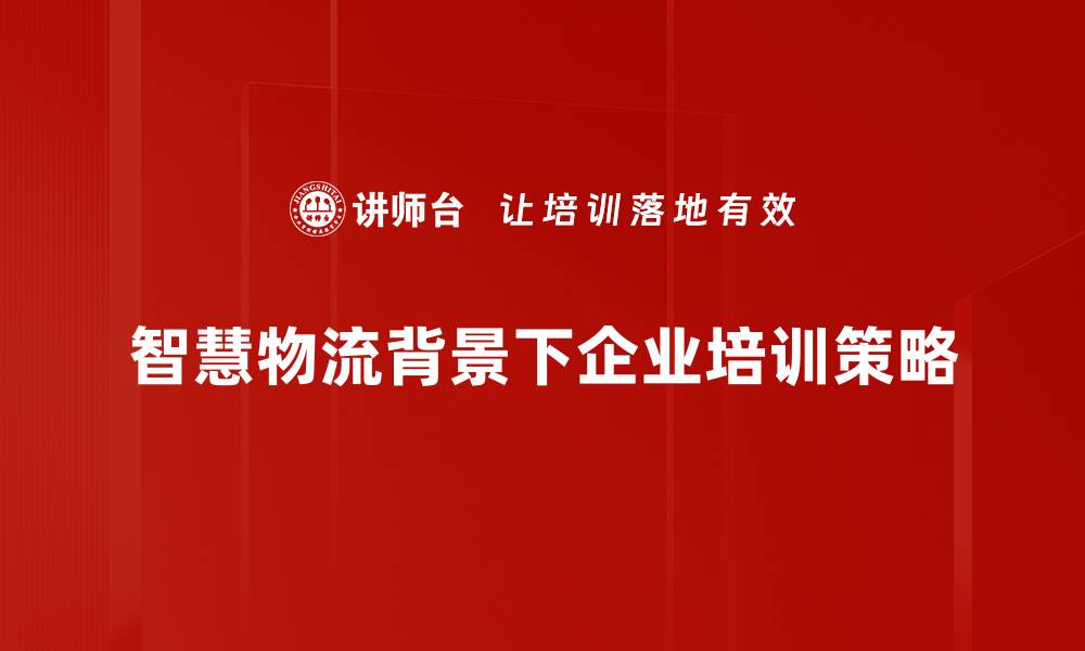智慧物流背景下企业培训策略