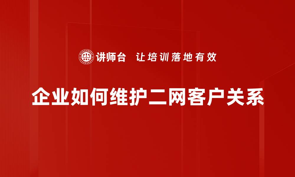 文章如何有效提升二网客户维护的策略与技巧的缩略图