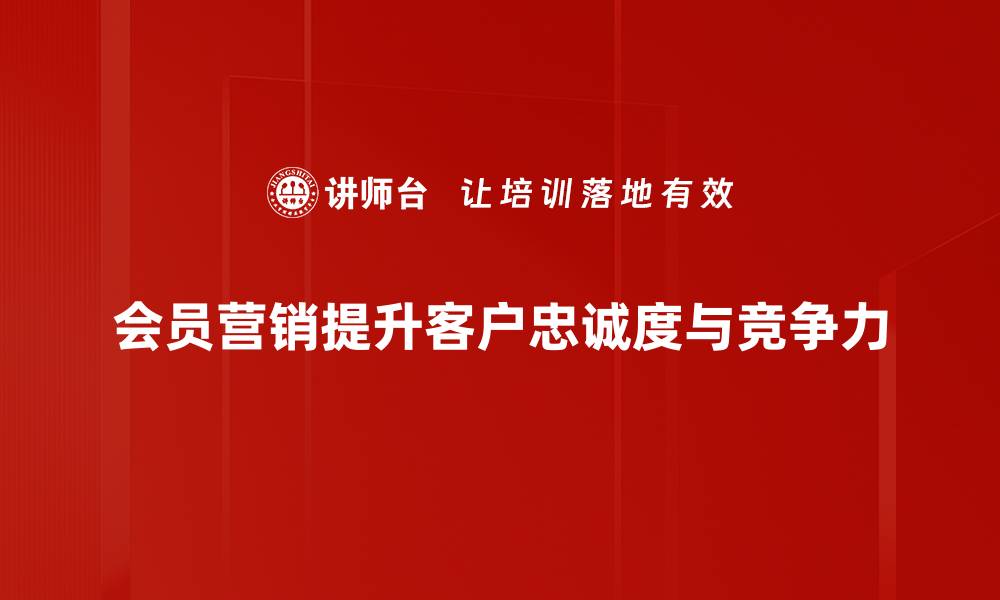 文章提升客户粘性，揭秘成功的会员营销活动策略的缩略图