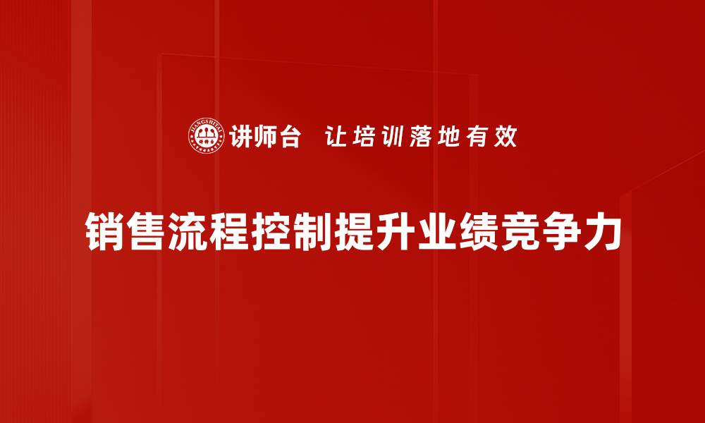销售流程控制提升业绩竞争力