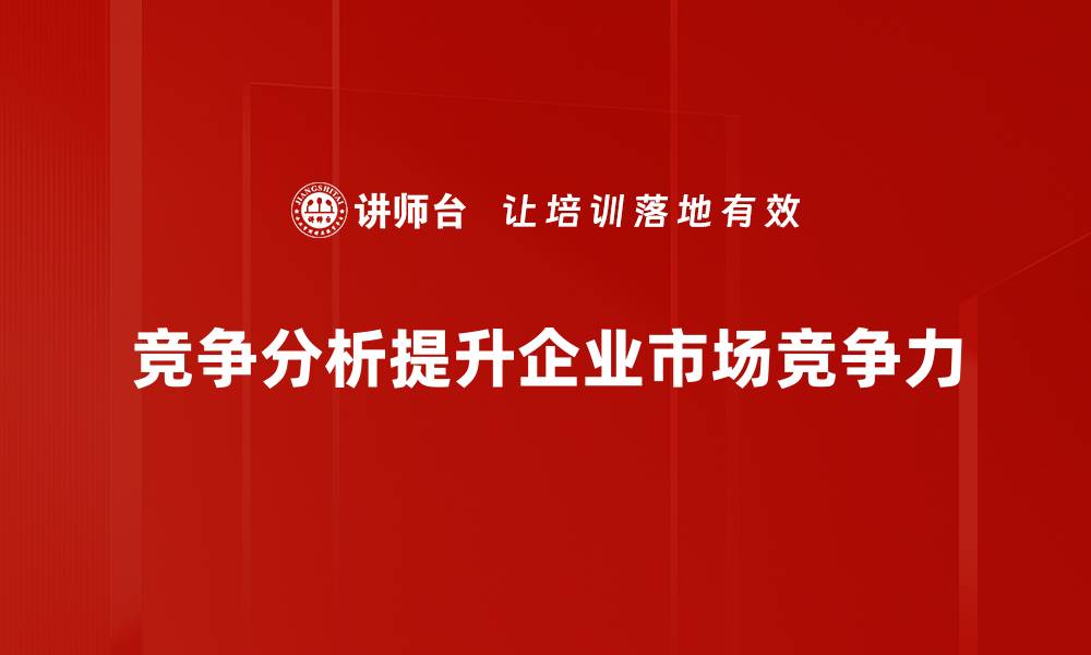 文章掌握竞争分析方法，提高市场竞争力的秘密武器的缩略图