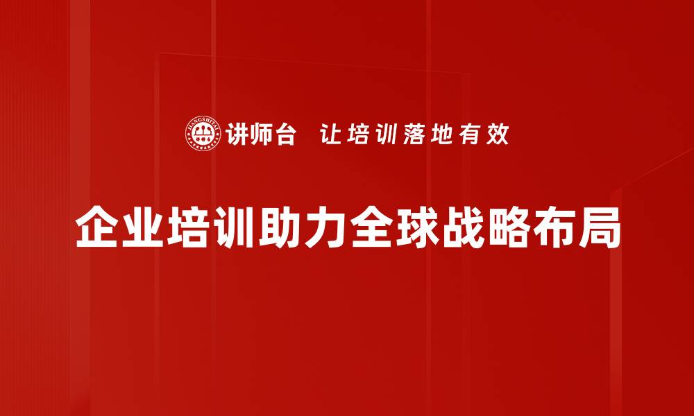 文章全球战略布局：推动企业迈向国际化新征程的缩略图