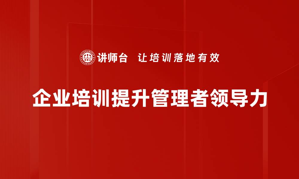 文章提升管理者领导力的五大关键技巧分享的缩略图