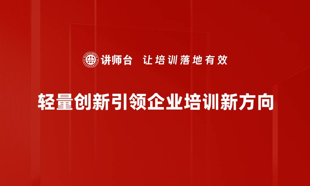 轻量创新引领企业培训新方向