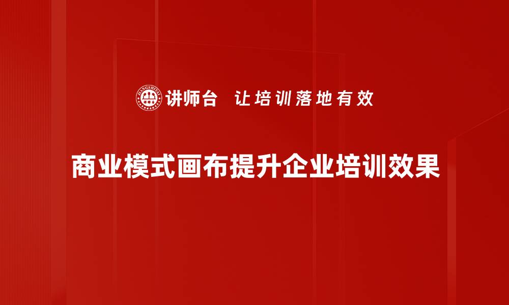 商业模式画布提升企业培训效果