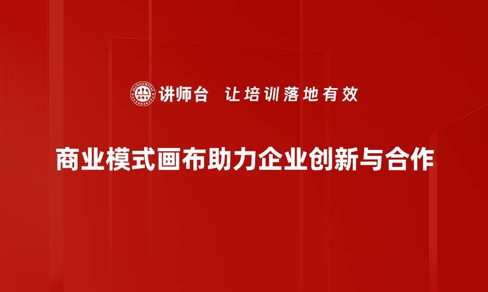 商业模式画布助力企业创新与合作