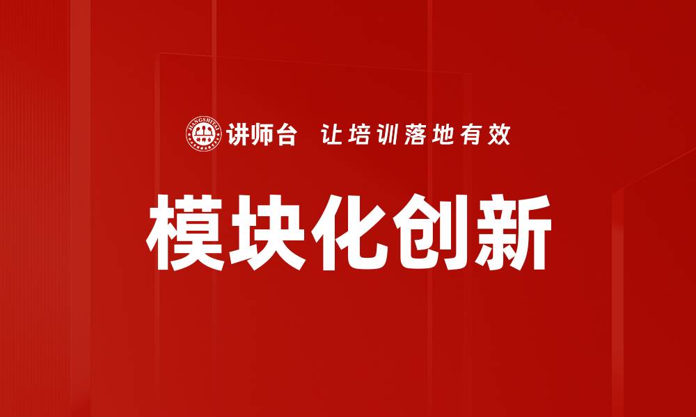 文章模块化创新引领行业变革与发展新趋势的缩略图