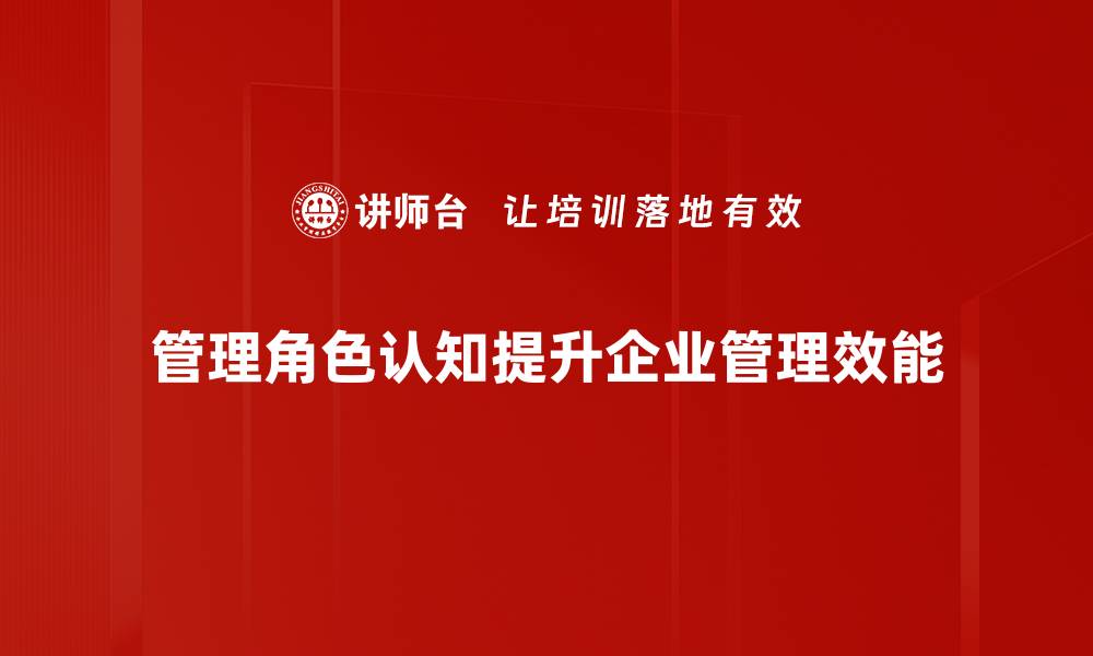 文章提升管理角色认知，助力团队高效协作与成长的缩略图