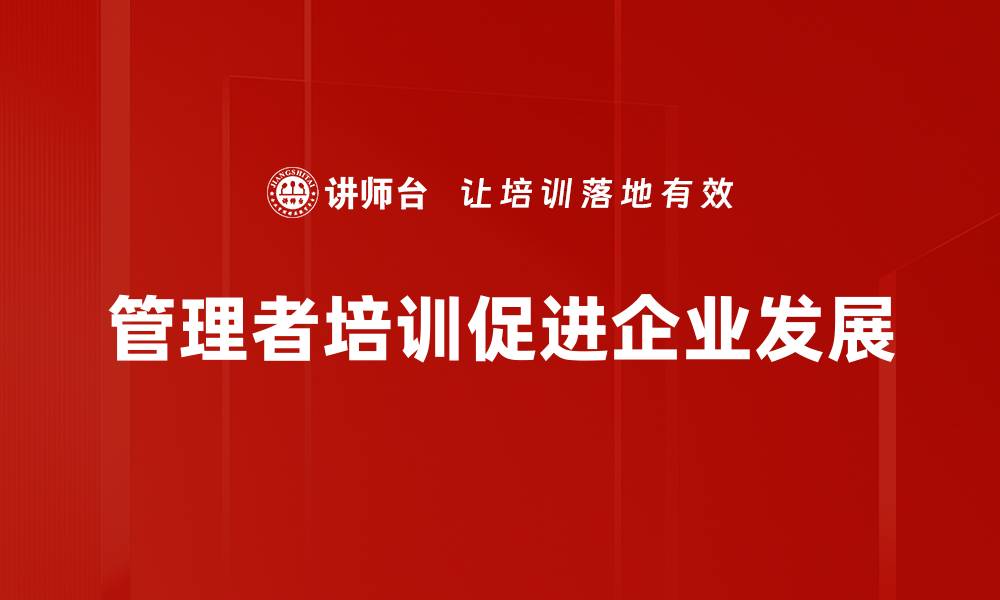 文章提升管理者发展能力的五大关键策略的缩略图