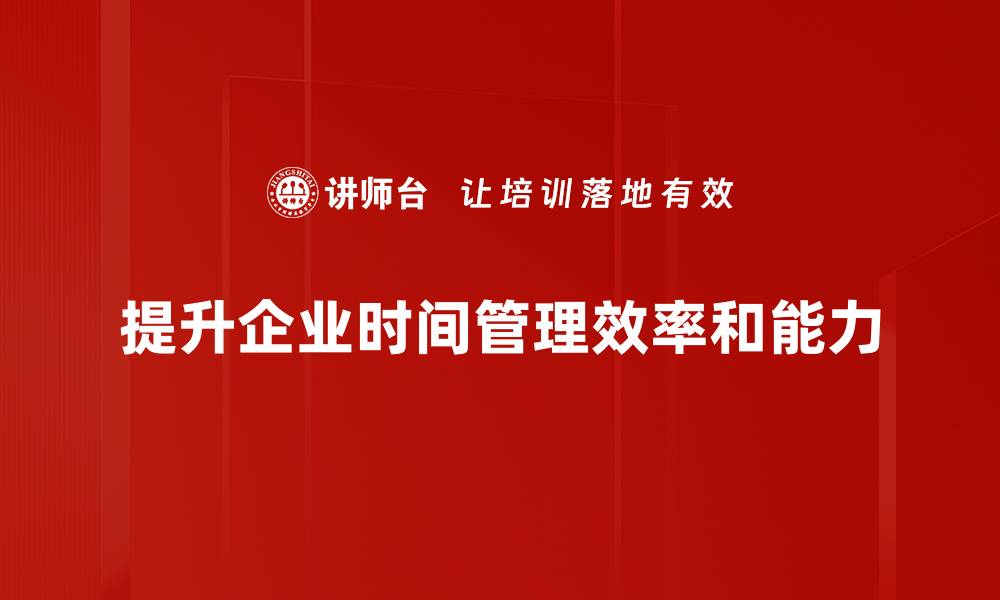 提升企业时间管理效率和能力