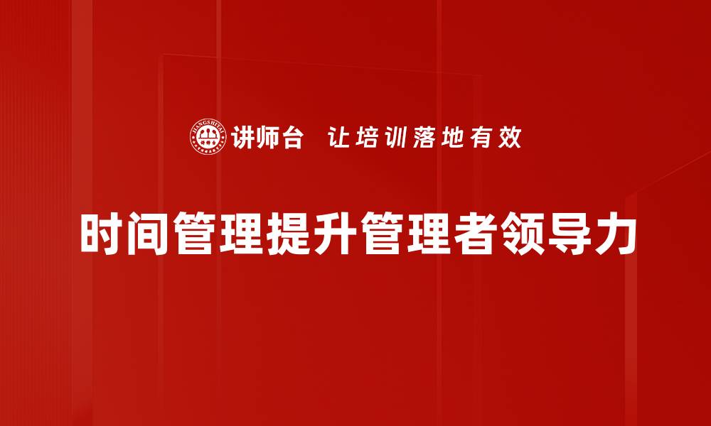 文章管理者必备的时间管理技巧，助你高效工作与生活的缩略图