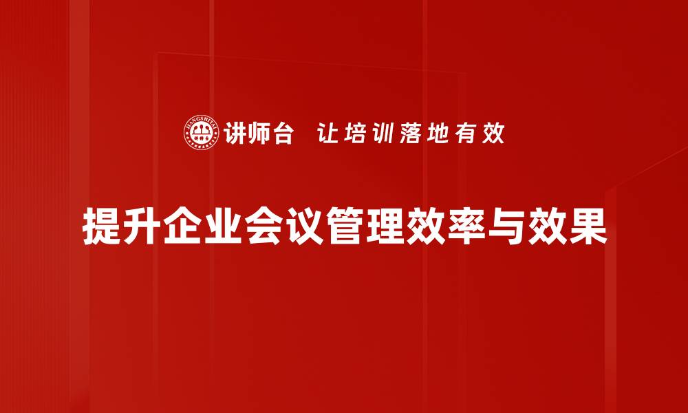 提升企业会议管理效率与效果
