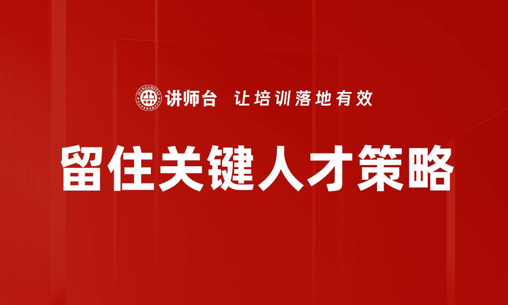 文章留住关键人才的最佳策略与实践分享的缩略图
