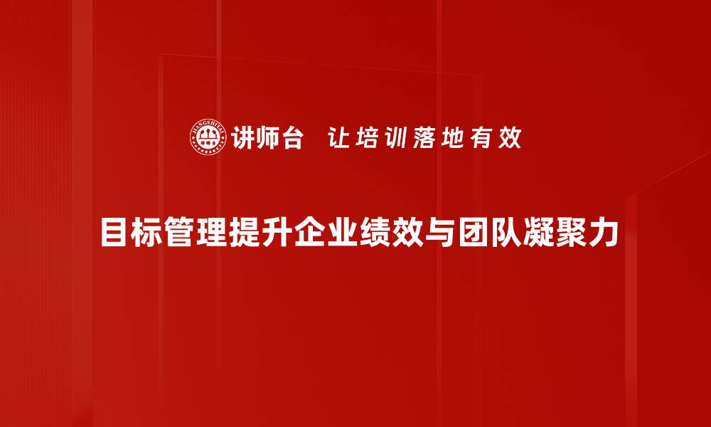 目标管理提升企业绩效与团队凝聚力