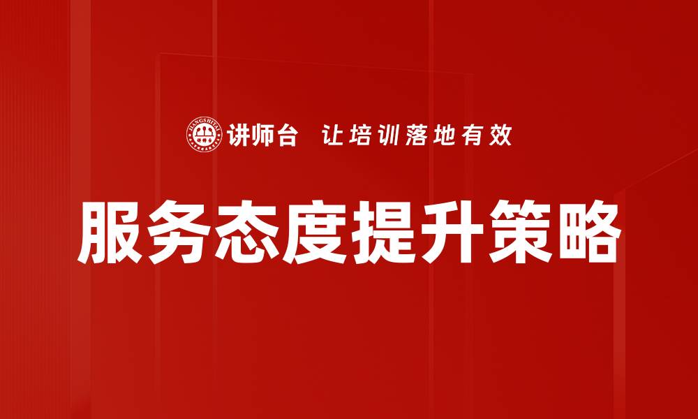 文章服务态度提升：打造客户满意度的关键策略的缩略图