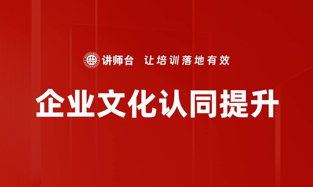 文章提升企业文化认同感，助力团队凝聚力与发展的缩略图