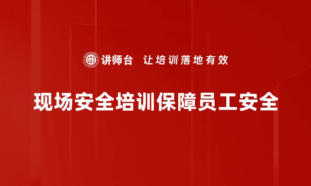 现场安全培训保障员工安全
