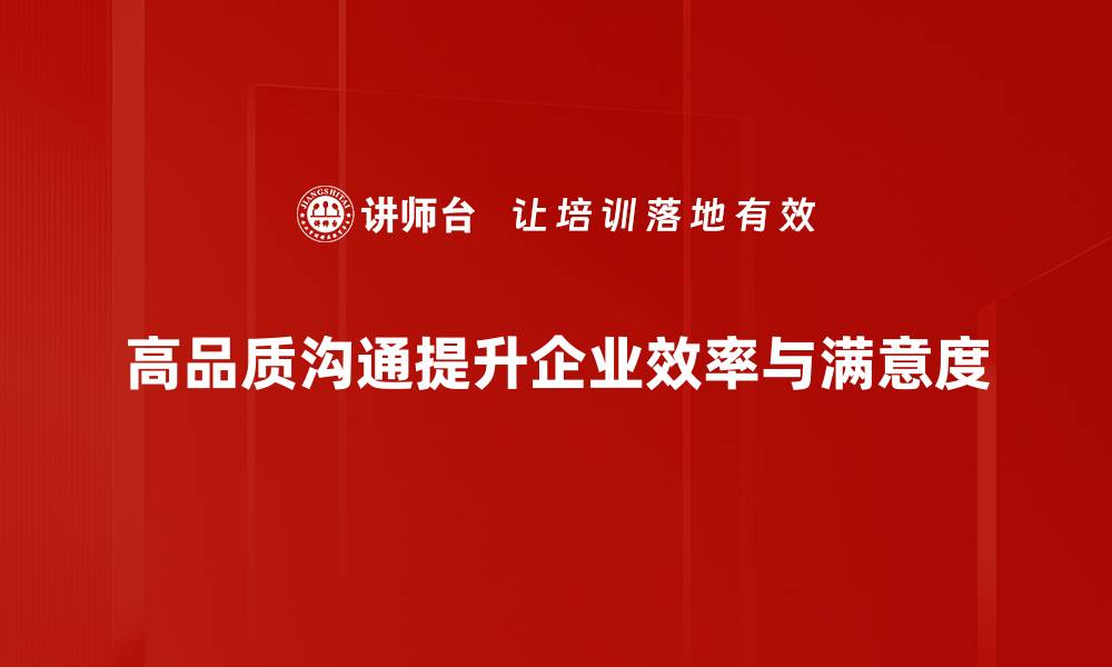 高品质沟通提升企业效率与满意度