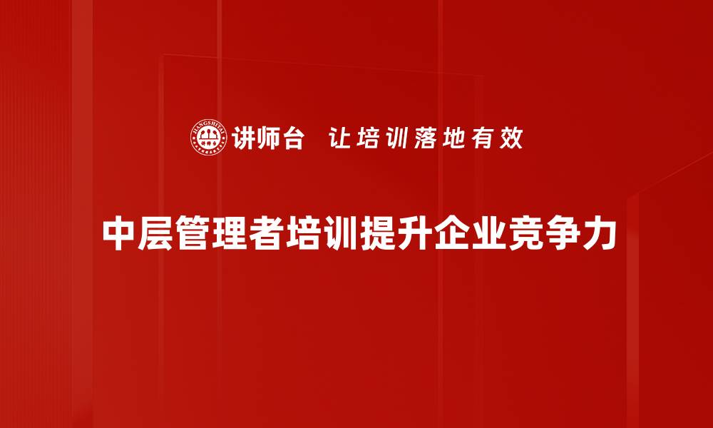 文章中层管理者如何提升团队绩效与影响力技巧解析的缩略图