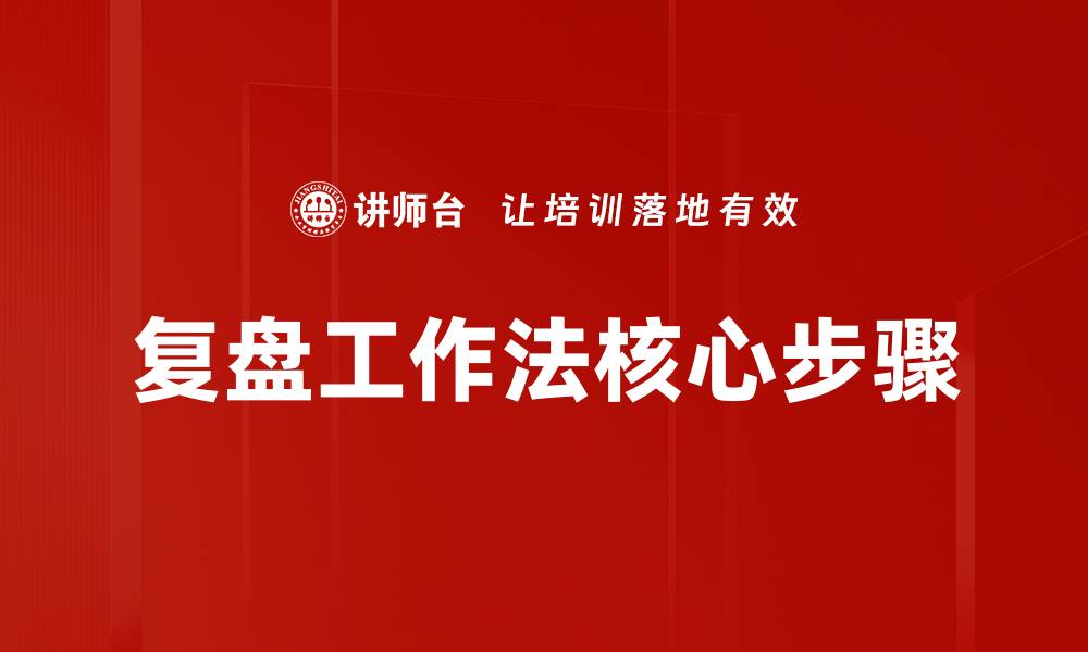 文章掌握复盘核心步骤提升工作效率与决策能力的缩略图