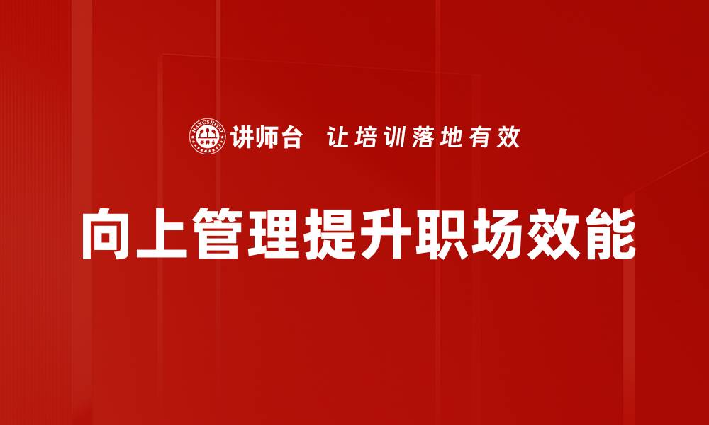 文章掌握向上管理技巧，提升职场影响力与沟通能力的缩略图