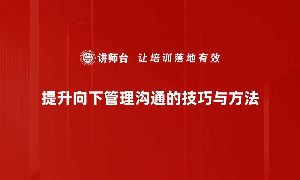 文章优化向下管理沟通，提升团队协作效率的秘笈的缩略图