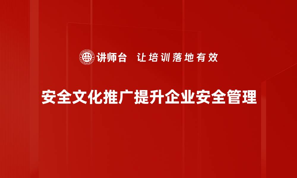 安全文化推广提升企业安全管理