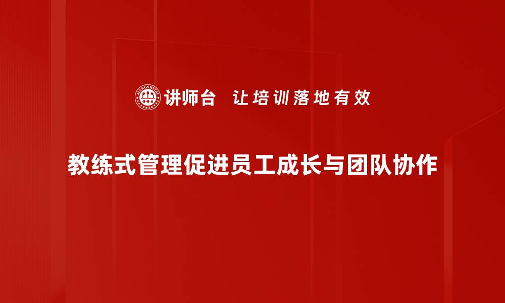 教练式管理促进员工成长与团队协作