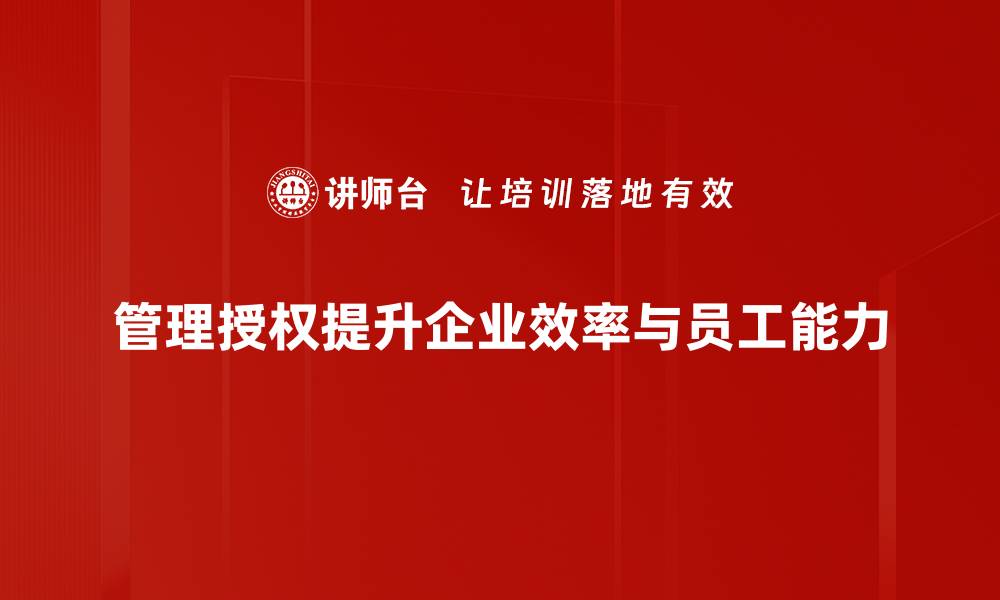 管理授权提升企业效率与员工能力