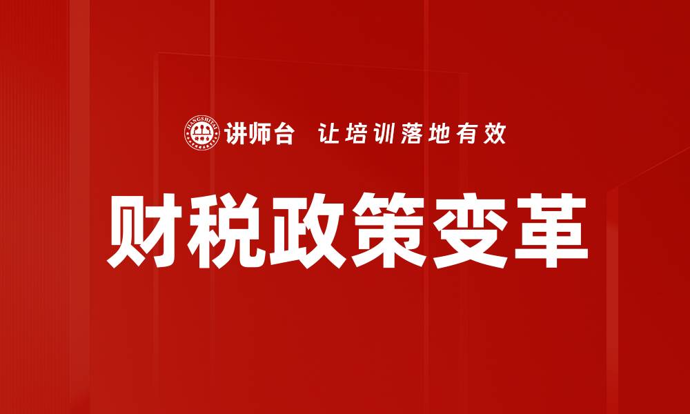 文章财税政策变革对企业发展的深远影响解析的缩略图