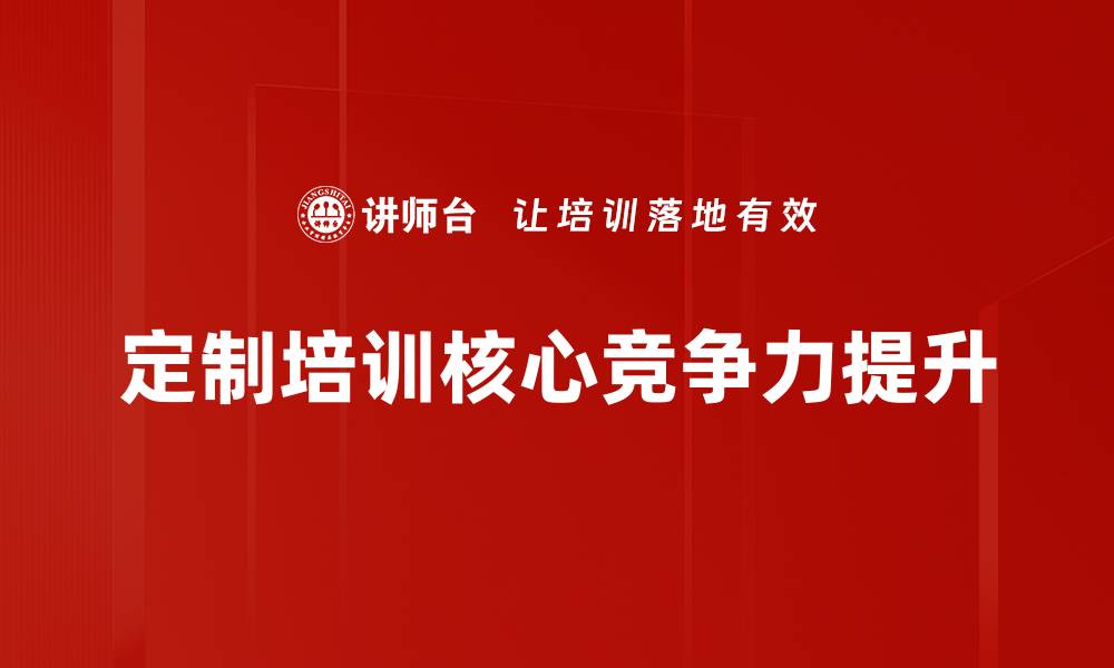 文章定制培训助力企业提升员工技能与绩效的缩略图