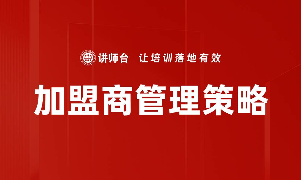 文章高效加盟商管理策略助力品牌快速成长的缩略图