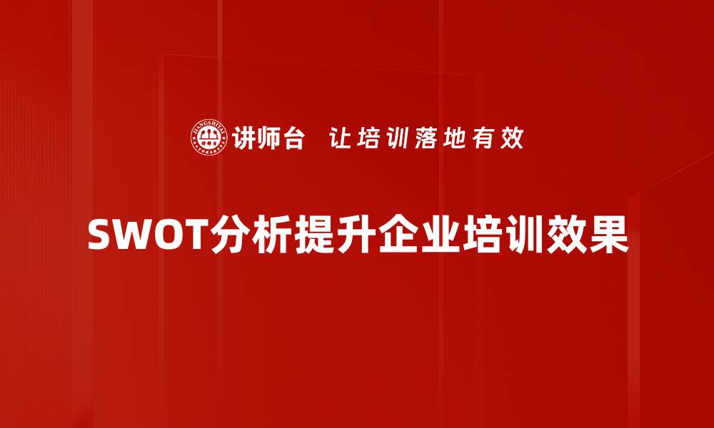 文章全面解析SWOT分析助力企业战略决策优化的缩略图